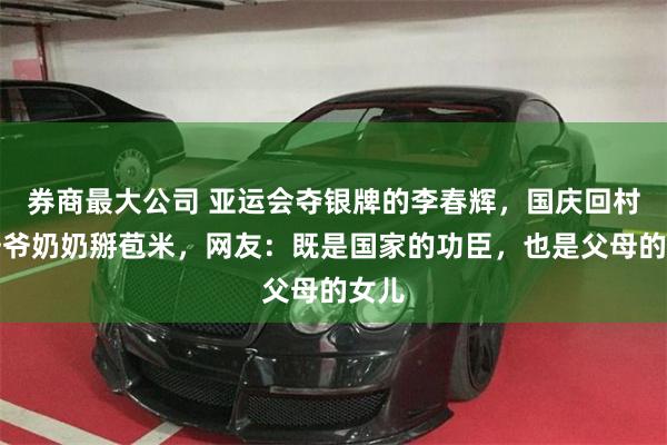 券商最大公司 亚运会夺银牌的李春辉，国庆回村帮爷爷奶奶掰苞米，网友：既是国家的功臣，也是父母的女儿