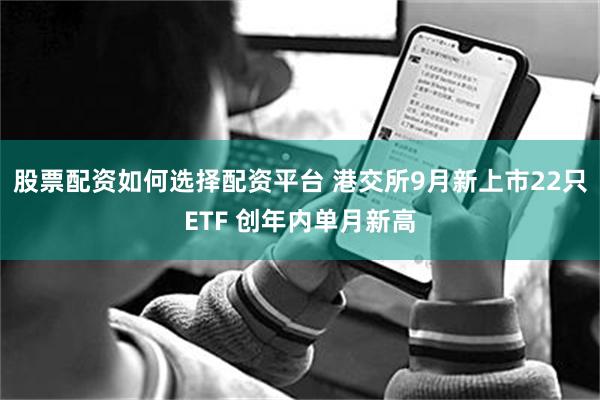 股票配资如何选择配资平台 港交所9月新上市22只ETF 创年内单月新高