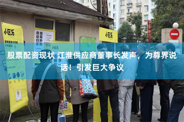 股票配资现状 江淮供应商董事长发声，为尊界说话！引发巨大争议