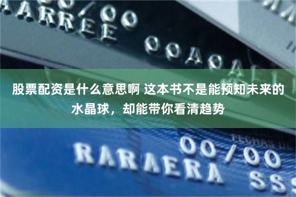 股票配资是什么意思啊 这本书不是能预知未来的水晶球，却能带你看清趋势