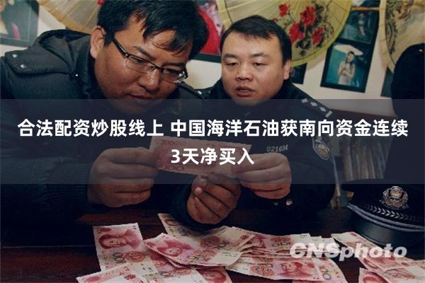 合法配资炒股线上 中国海洋石油获南向资金连续3天净买入
