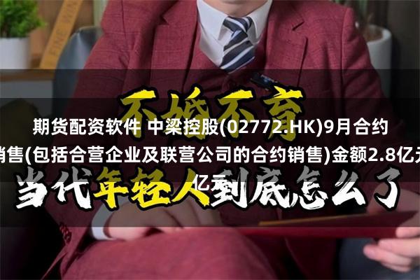 期货配资软件 中梁控股(02772.HK)9月合约销售(包括合营企业及联营公司的合约销售)金额2.8亿元