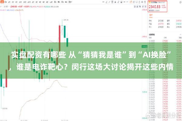 实盘配资有哪些 从“猜猜我是谁”到“AI换脸”，谁是电诈靶心？闵行这场大讨论揭开这些内情