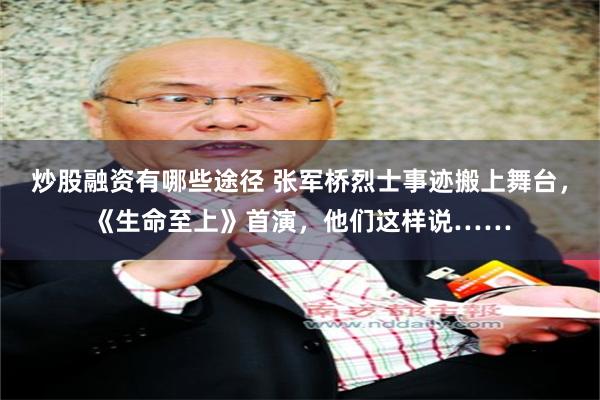 炒股融资有哪些途径 张军桥烈士事迹搬上舞台，《生命至上》首演，他们这样说……