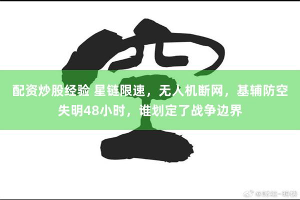 配资炒股经验 星链限速，无人机断网，基辅防空失明48小时，谁划定了战争边界
